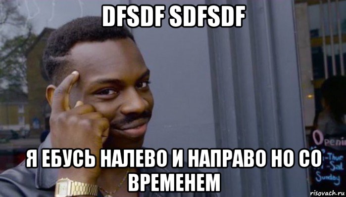 dfsdf sdfsdf я ебусь налево и направо но со временем, Мем Не делай не будет