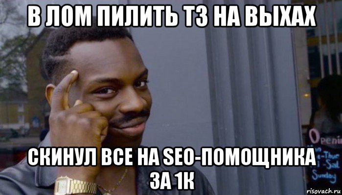 в лом пилить тз на выхах скинул все на seo-помощника за 1к, Мем Не делай не будет