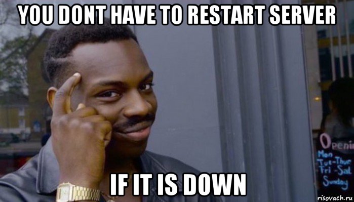 you dont have to restart server if it is down, Мем Не делай не будет