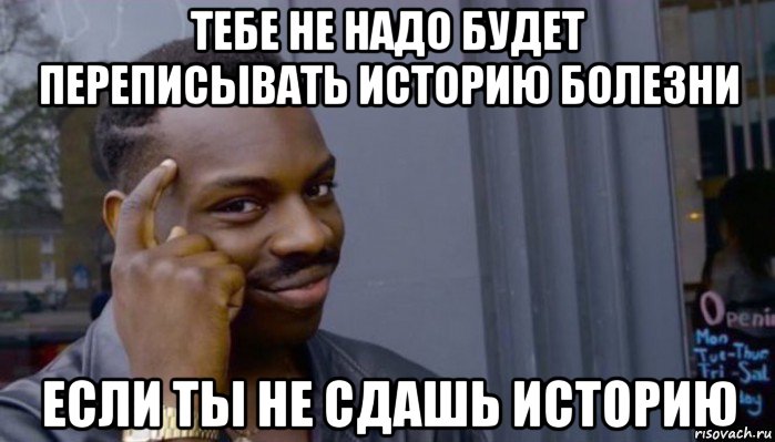 тебе не надо будет переписывать историю болезни если ты не сдашь историю, Мем Не делай не будет