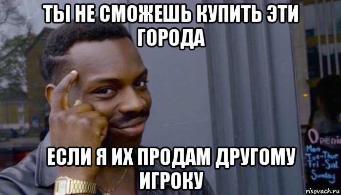 ты не сможешь купить эти города если я их продам другому игроку, Мем Не делай не будет