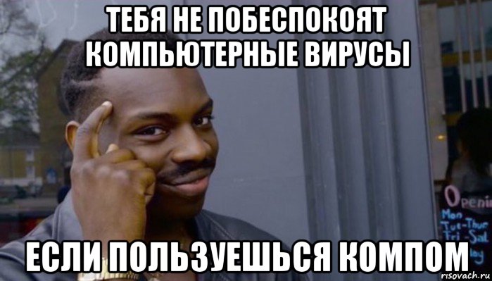 тебя не побеспокоят компьютерные вирусы если пользуешься компом, Мем Не делай не будет