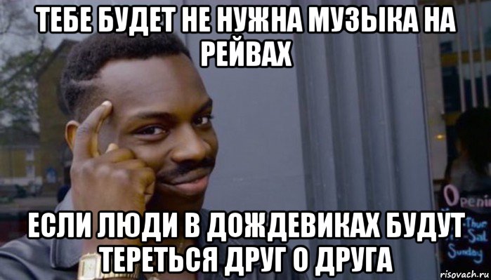 тебе будет не нужна музыка на рейвах если люди в дождевиках будут тереться друг о друга, Мем Не делай не будет