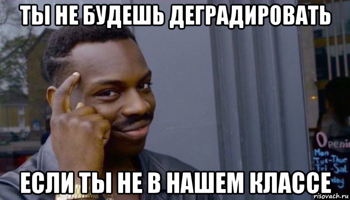 ты не будешь деградировать если ты не в нашем классе, Мем Не делай не будет