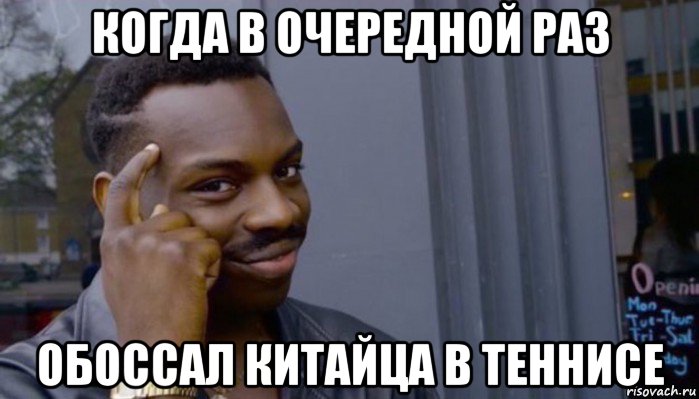 когда в очередной раз обоссал китайца в теннисе, Мем Не делай не будет