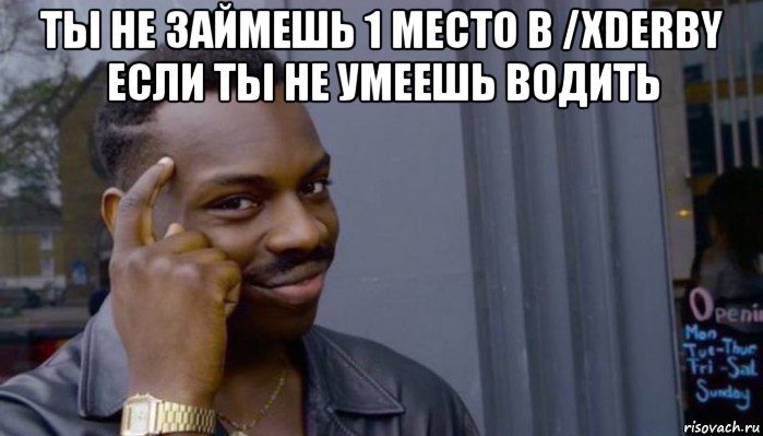 ты не займешь 1 место в /xderby если ты не умеешь водить , Мем Не делай не будет