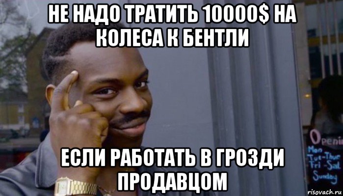 не надо тратить 10000$ на колеса к бентли если работать в грозди продавцом, Мем Не делай не будет