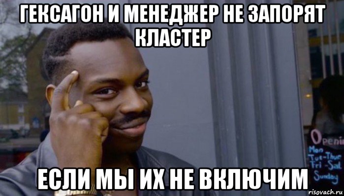 гексагон и менеджер не запорят кластер если мы их не включим, Мем Не делай не будет