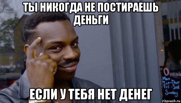 ты никогда не постираешь деньги если у тебя нет денег, Мем Не делай не будет