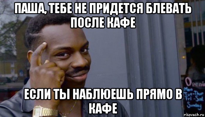 паша, тебе не придется блевать после кафе если ты наблюешь прямо в кафе, Мем Не делай не будет