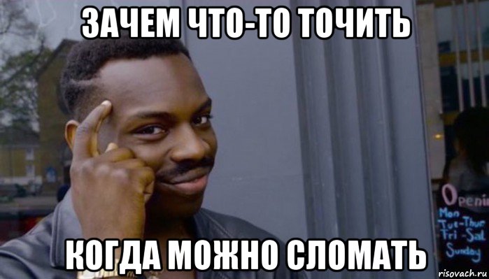 зачем что-то точить когда можно сломать, Мем Не делай не будет