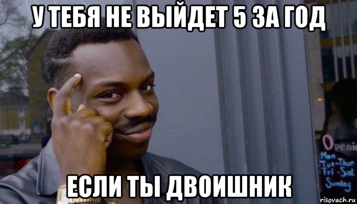 у тебя не выйдет 5 за год если ты двоишник, Мем Не делай не будет