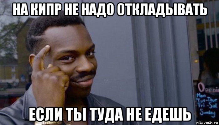 на кипр не надо откладывать если ты туда не едешь, Мем Не делай не будет