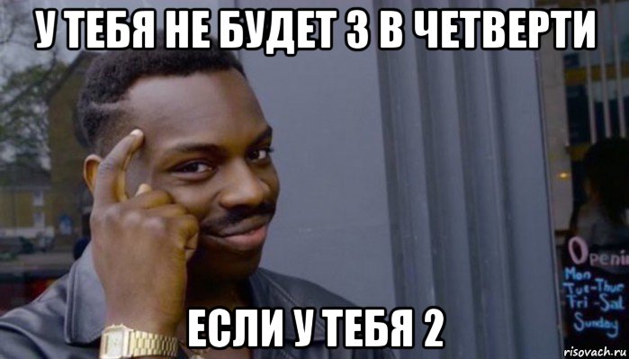 у тебя не будет 3 в четверти если у тебя 2, Мем Не делай не будет