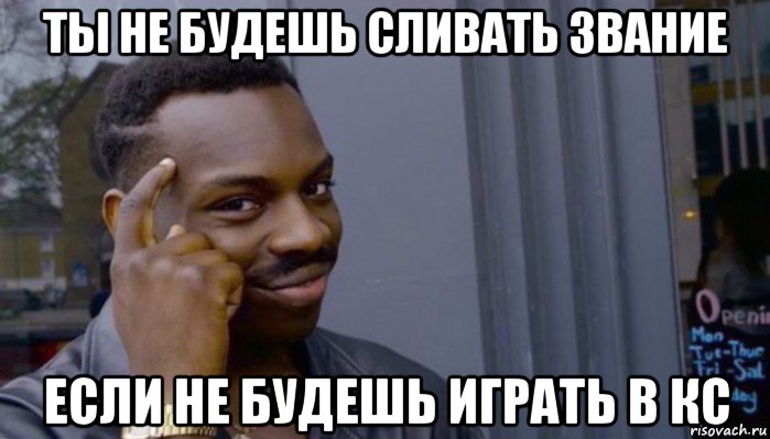 ты не будешь сливать звание если не будешь играть в кс, Мем Не делай не будет