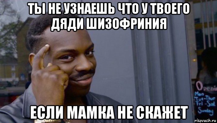 ты не узнаешь что у твоего дяди шизофриния если мамка не скажет, Мем Не делай не будет