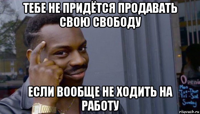 тебе не придётся продавать свою свободу если вообще не ходить на работу, Мем Не делай не будет