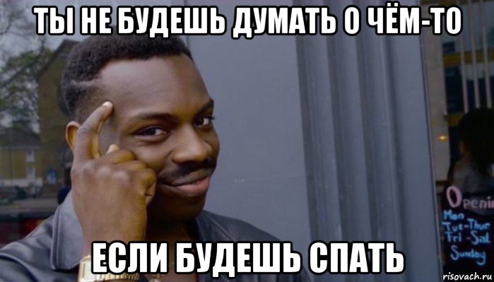 ты не будешь думать о чём-то если будешь спать, Мем Не делай не будет