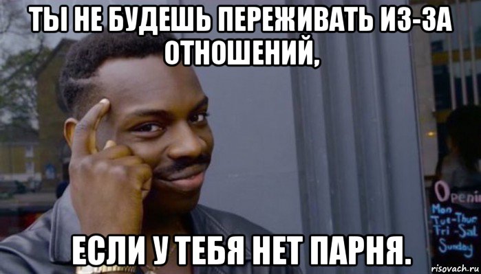 ты не будешь переживать из-за отношений, если у тебя нет парня., Мем Не делай не будет