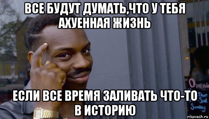 все будут думать,что у тебя ахуенная жизнь если все время заливать что-то в историю, Мем Не делай не будет