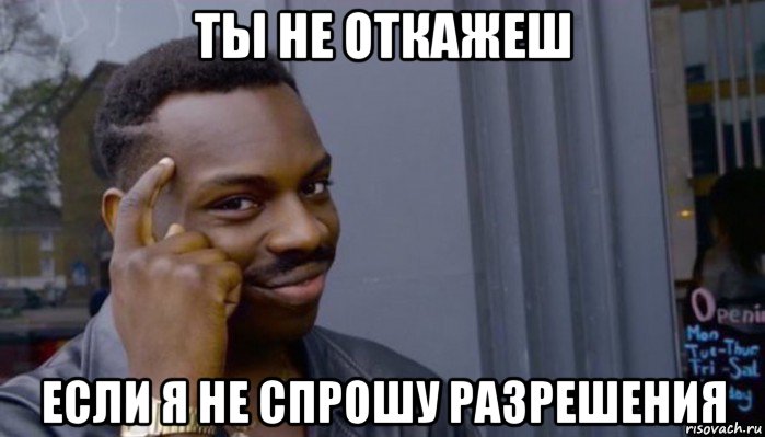 ты не откажеш если я не спрошу разрешения, Мем Не делай не будет