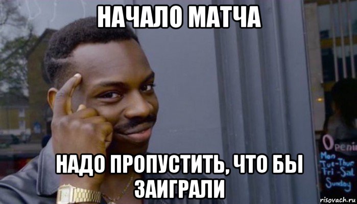 начало матча надо пропустить, что бы заиграли, Мем Не делай не будет