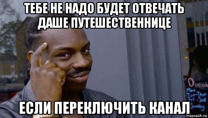 тебе не надо будет отвечать даше путешественнице если переключить канал, Мем Не делай не будет