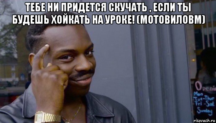 тебе ни придется скучать , если ты будешь хойкать на уроке! (мотовиловм) , Мем Не делай не будет