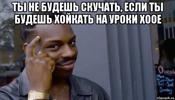 ты не будешь скучать, если ты будешь хойкать на уроки хоое , Мем Не делай не будет