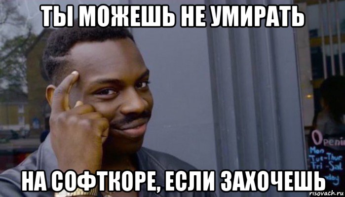 ты можешь не умирать на софткоре, если захочешь, Мем Не делай не будет