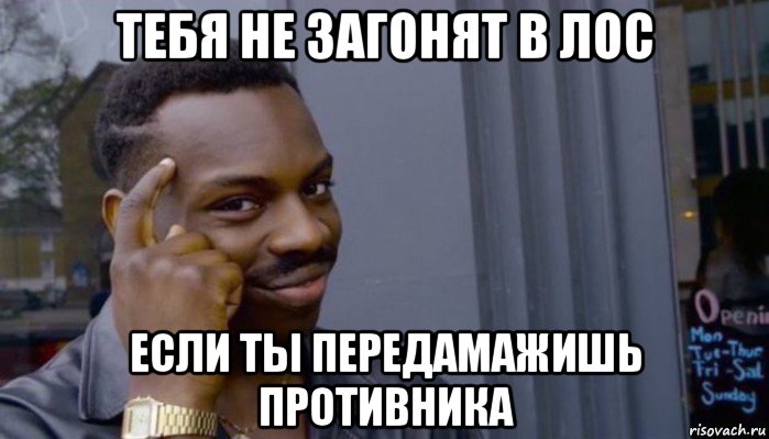 тебя не загонят в лос если ты передамажишь противника, Мем Не делай не будет