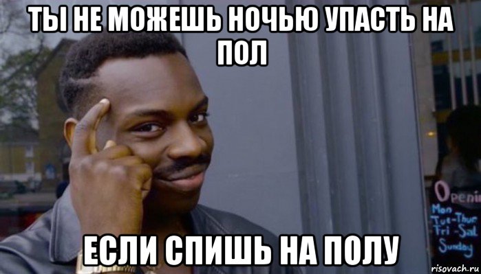 ты не можешь ночью упасть на пол если спишь на полу, Мем Не делай не будет