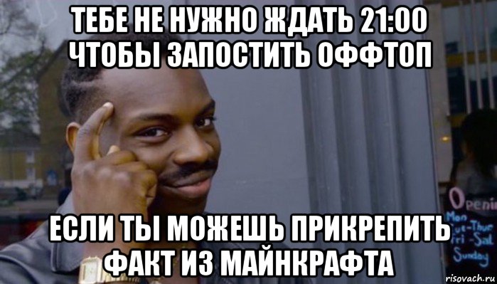 тебе не нужно ждать 21:00 чтобы запостить оффтоп если ты можешь прикрепить факт из майнкрафта, Мем Не делай не будет