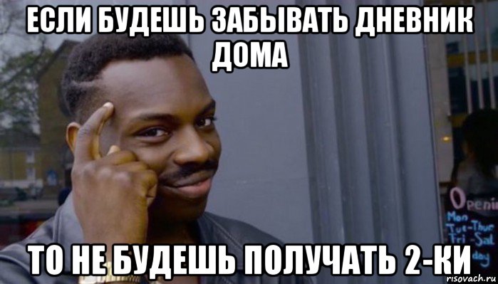 если будешь забывать дневник дома то не будешь получать 2-ки, Мем Не делай не будет