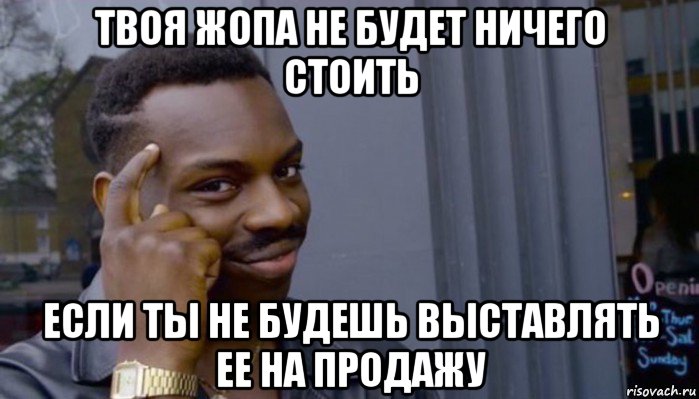 твоя жопа не будет ничего стоить если ты не будешь выставлять ее на продажу, Мем Не делай не будет