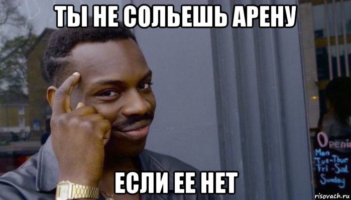 ты не сольешь арену если ее нет, Мем Не делай не будет