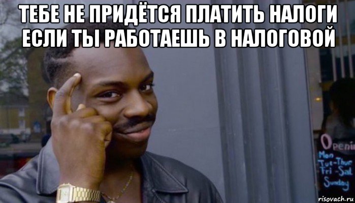 тебе не придётся платить налоги если ты работаешь в налоговой , Мем Не делай не будет