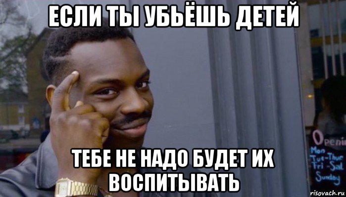 если ты убьёшь детей тебе не надо будет их воспитывать, Мем Не делай не будет