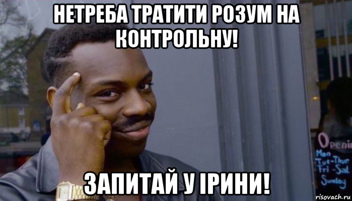 нетреба тратити розум на контрольну! запитай у ірини!, Мем Не делай не будет