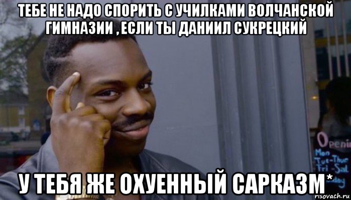 тебе не надо спорить с училками волчанской гимназии , если ты даниил сукрецкий у тебя же охуенный сарказм*, Мем Не делай не будет