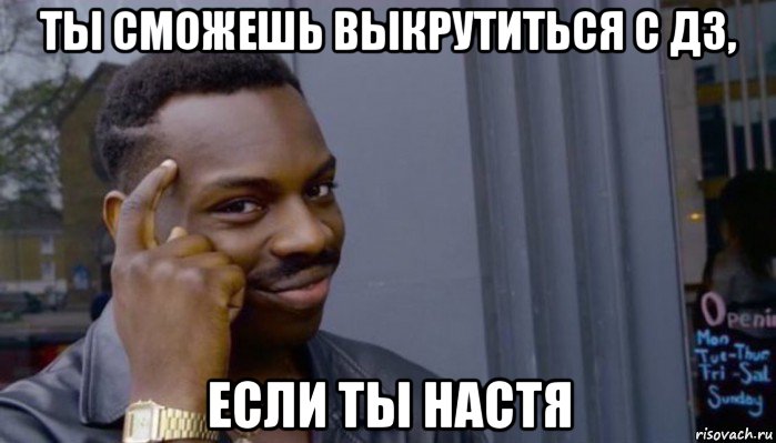 ты сможешь выкрутиться с дз, если ты настя, Мем Не делай не будет