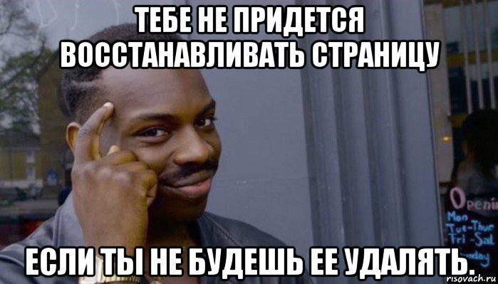 тебе не придется восстанавливать страницу если ты не будешь ее удалять., Мем Не делай не будет