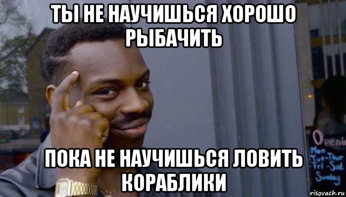 ты не научишься хорошо рыбачить пока не научишься ловить кораблики, Мем Не делай не будет