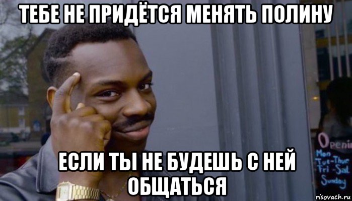 тебе не придётся менять полину если ты не будешь с ней общаться, Мем Не делай не будет