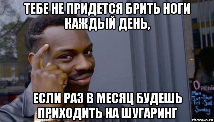 тебе не придется брить ноги каждый день, если раз в месяц будешь приходить на шугаринг, Мем Не делай не будет