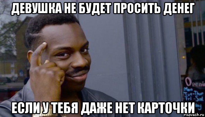 девушка не будет просить денег если у тебя даже нет карточки, Мем Не делай не будет