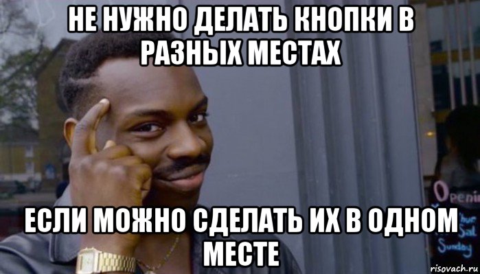 не нужно делать кнопки в разных местах если можно сделать их в одном месте, Мем Не делай не будет