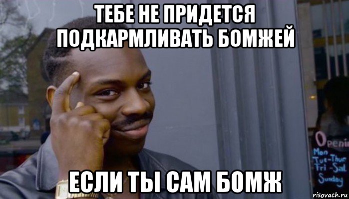 тебе не придется подкармливать бомжей если ты сам бомж, Мем Не делай не будет