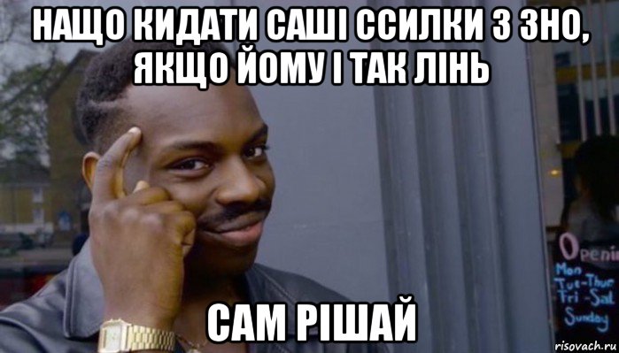 нащо кидати саші ссилки з зно, якщо йому і так лінь сам рішай, Мем Не делай не будет