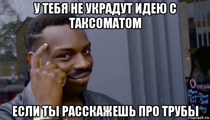 у тебя не украдут идею с таксоматом если ты расскажешь про трубы, Мем Не делай не будет